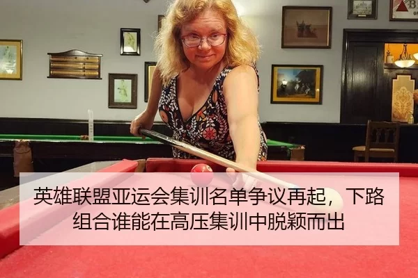 英雄联盟亚运会集训名单争议再起，下路组合谁能在高压集训中脱颖而出
